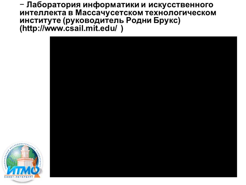 − Лаборатория информатики и искусственного интеллекта в Массачусетском технологическом институте (руководитель Родни Брукс) (http://www.csail.mit.edu/